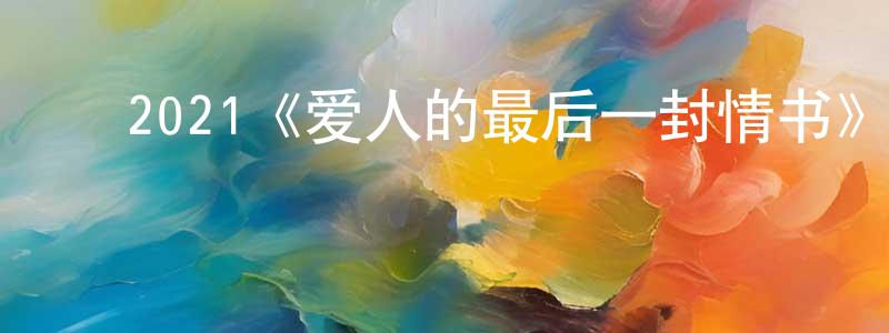 戴秋妹的动漫综艺大全,2021《爱人的最后一封情书》完整版电影/在线观看/百度云-美剧天堂